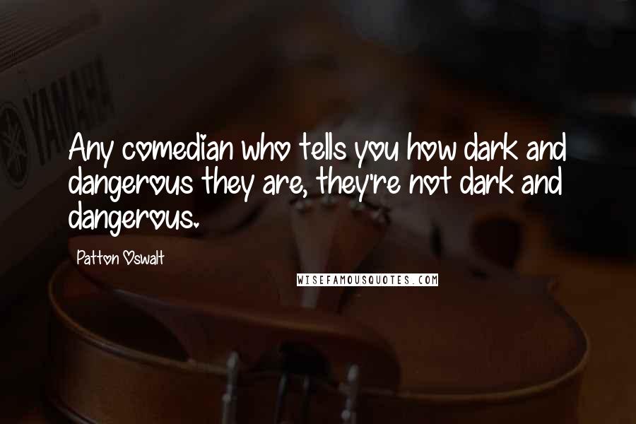 Patton Oswalt Quotes: Any comedian who tells you how dark and dangerous they are, they're not dark and dangerous.