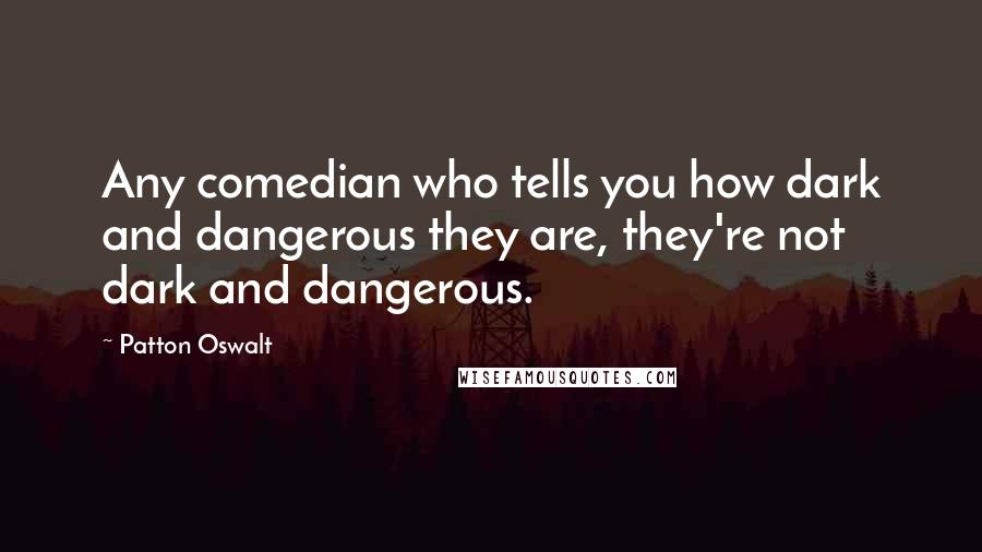 Patton Oswalt Quotes: Any comedian who tells you how dark and dangerous they are, they're not dark and dangerous.