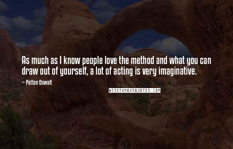 Patton Oswalt Quotes: As much as I know people love the method and what you can draw out of yourself, a lot of acting is very imaginative.
