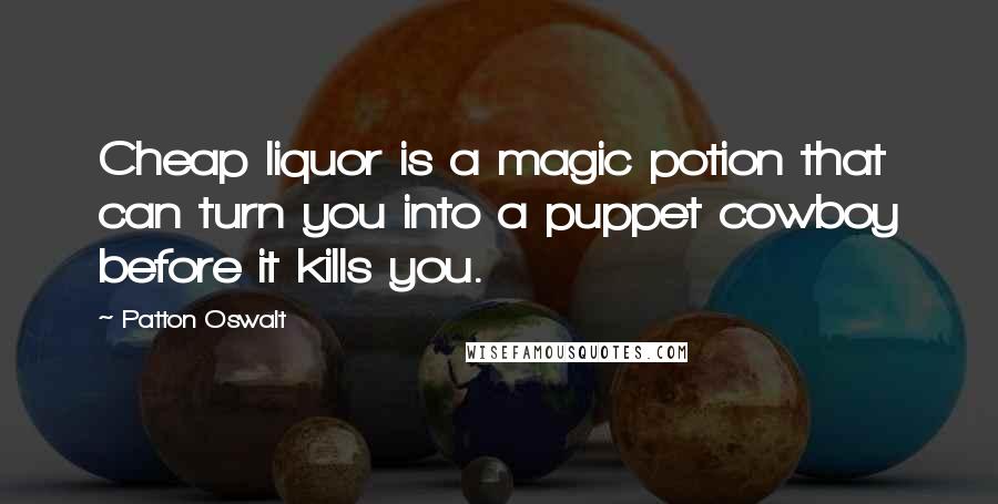 Patton Oswalt Quotes: Cheap liquor is a magic potion that can turn you into a puppet cowboy before it kills you.