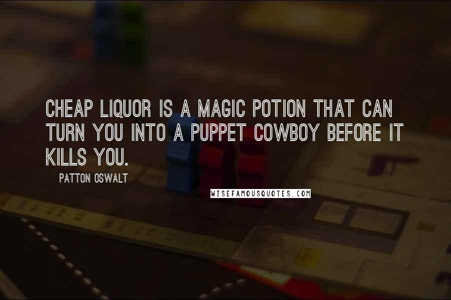 Patton Oswalt Quotes: Cheap liquor is a magic potion that can turn you into a puppet cowboy before it kills you.