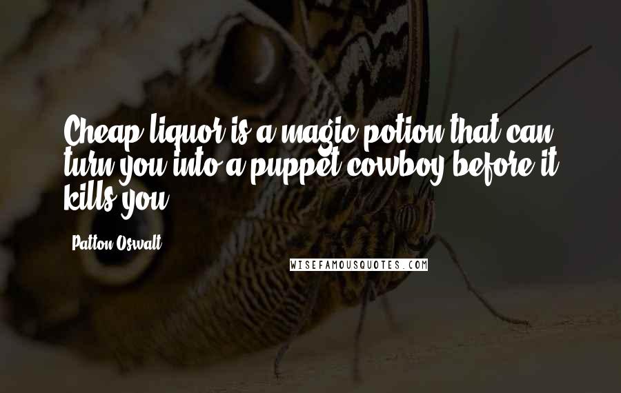 Patton Oswalt Quotes: Cheap liquor is a magic potion that can turn you into a puppet cowboy before it kills you.