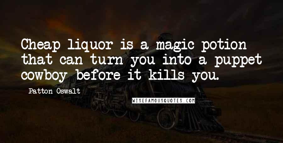 Patton Oswalt Quotes: Cheap liquor is a magic potion that can turn you into a puppet cowboy before it kills you.