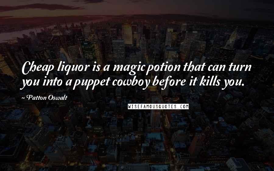Patton Oswalt Quotes: Cheap liquor is a magic potion that can turn you into a puppet cowboy before it kills you.