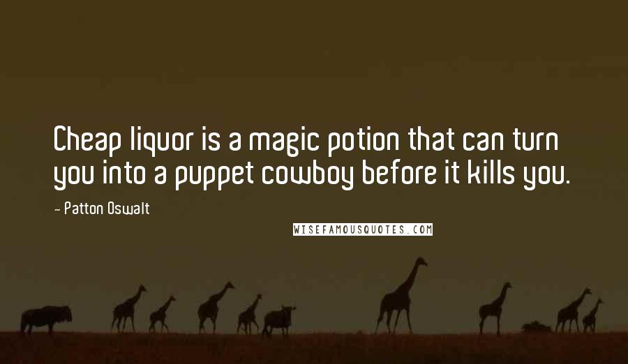 Patton Oswalt Quotes: Cheap liquor is a magic potion that can turn you into a puppet cowboy before it kills you.