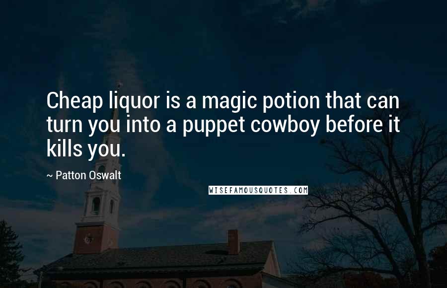 Patton Oswalt Quotes: Cheap liquor is a magic potion that can turn you into a puppet cowboy before it kills you.