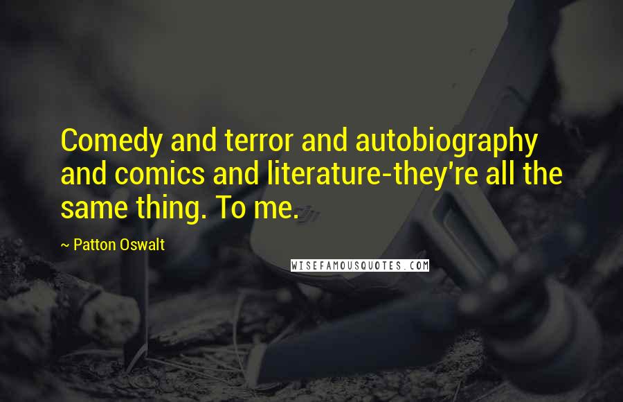 Patton Oswalt Quotes: Comedy and terror and autobiography and comics and literature-they're all the same thing. To me.