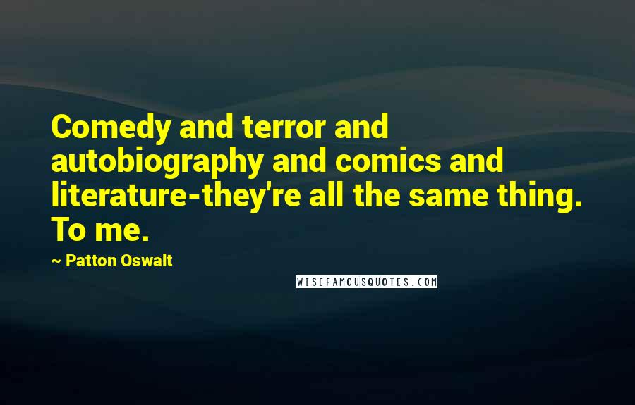 Patton Oswalt Quotes: Comedy and terror and autobiography and comics and literature-they're all the same thing. To me.