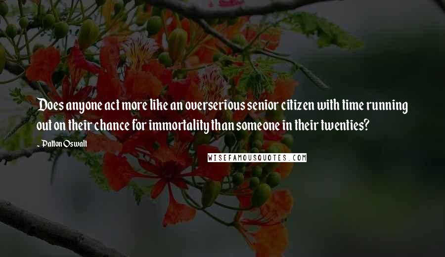 Patton Oswalt Quotes: Does anyone act more like an overserious senior citizen with time running out on their chance for immortality than someone in their twenties?