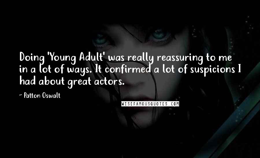 Patton Oswalt Quotes: Doing 'Young Adult' was really reassuring to me in a lot of ways. It confirmed a lot of suspicions I had about great actors.