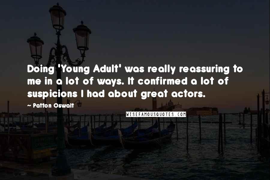 Patton Oswalt Quotes: Doing 'Young Adult' was really reassuring to me in a lot of ways. It confirmed a lot of suspicions I had about great actors.