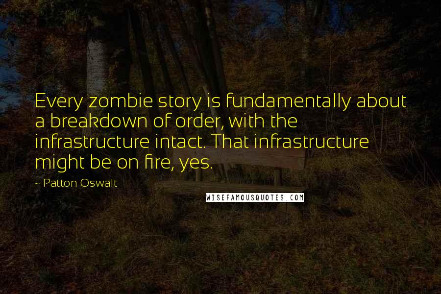 Patton Oswalt Quotes: Every zombie story is fundamentally about a breakdown of order, with the infrastructure intact. That infrastructure might be on fire, yes.