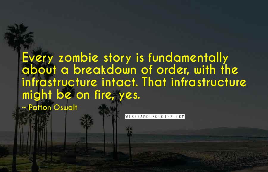 Patton Oswalt Quotes: Every zombie story is fundamentally about a breakdown of order, with the infrastructure intact. That infrastructure might be on fire, yes.