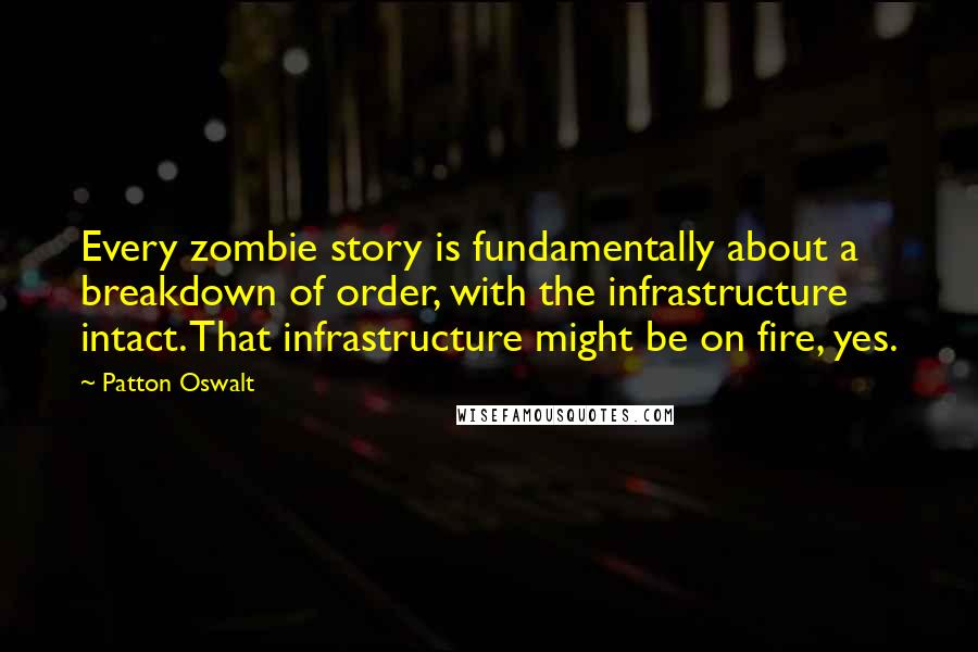 Patton Oswalt Quotes: Every zombie story is fundamentally about a breakdown of order, with the infrastructure intact. That infrastructure might be on fire, yes.