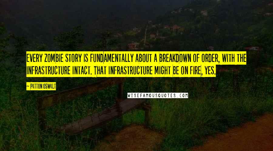 Patton Oswalt Quotes: Every zombie story is fundamentally about a breakdown of order, with the infrastructure intact. That infrastructure might be on fire, yes.