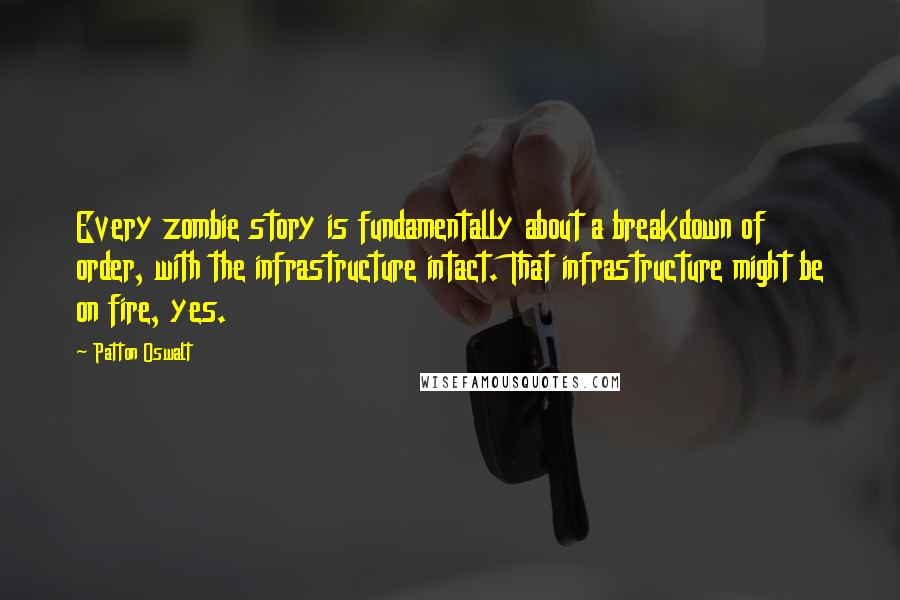 Patton Oswalt Quotes: Every zombie story is fundamentally about a breakdown of order, with the infrastructure intact. That infrastructure might be on fire, yes.