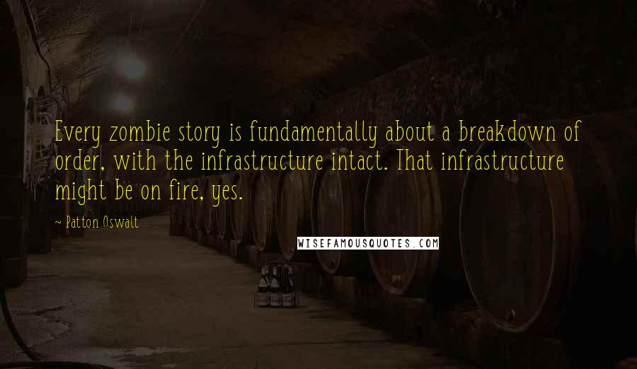 Patton Oswalt Quotes: Every zombie story is fundamentally about a breakdown of order, with the infrastructure intact. That infrastructure might be on fire, yes.