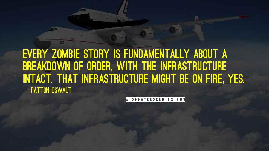 Patton Oswalt Quotes: Every zombie story is fundamentally about a breakdown of order, with the infrastructure intact. That infrastructure might be on fire, yes.