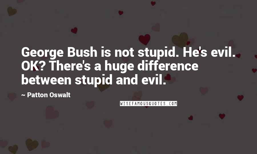 Patton Oswalt Quotes: George Bush is not stupid. He's evil. OK? There's a huge difference between stupid and evil.