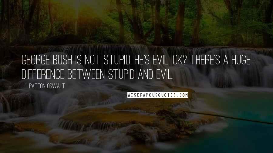 Patton Oswalt Quotes: George Bush is not stupid. He's evil. OK? There's a huge difference between stupid and evil.