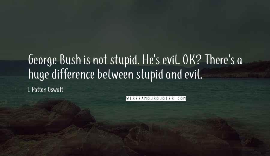 Patton Oswalt Quotes: George Bush is not stupid. He's evil. OK? There's a huge difference between stupid and evil.