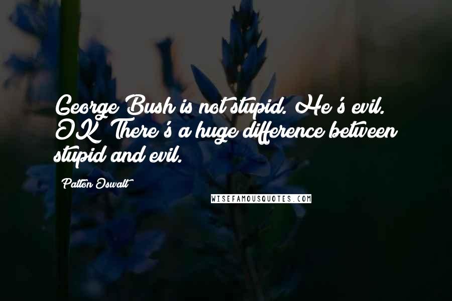 Patton Oswalt Quotes: George Bush is not stupid. He's evil. OK? There's a huge difference between stupid and evil.