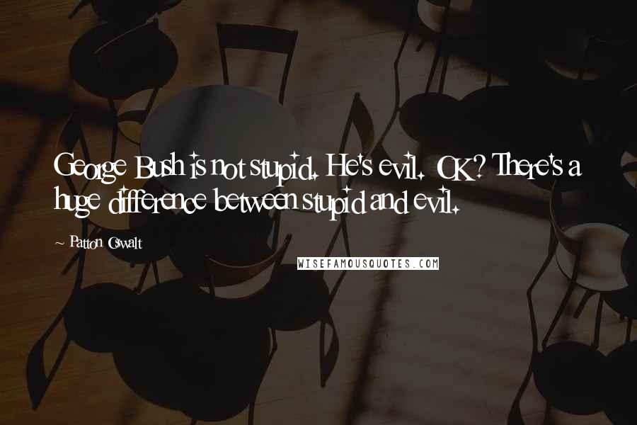 Patton Oswalt Quotes: George Bush is not stupid. He's evil. OK? There's a huge difference between stupid and evil.