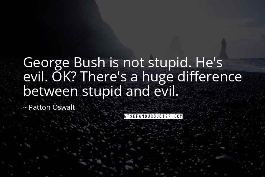 Patton Oswalt Quotes: George Bush is not stupid. He's evil. OK? There's a huge difference between stupid and evil.