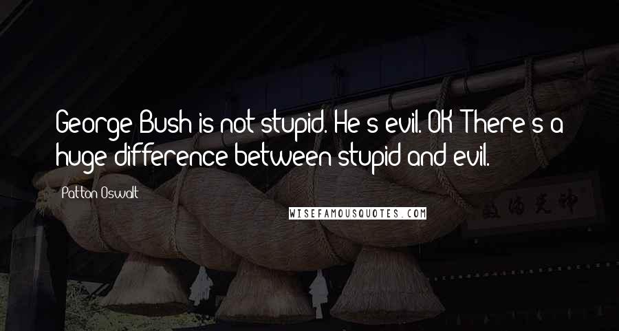 Patton Oswalt Quotes: George Bush is not stupid. He's evil. OK? There's a huge difference between stupid and evil.