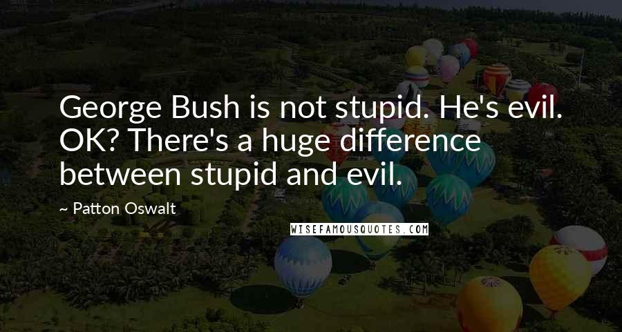 Patton Oswalt Quotes: George Bush is not stupid. He's evil. OK? There's a huge difference between stupid and evil.