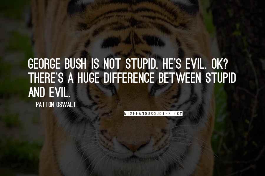 Patton Oswalt Quotes: George Bush is not stupid. He's evil. OK? There's a huge difference between stupid and evil.