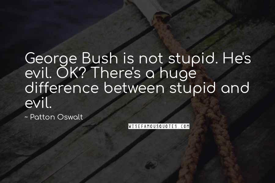 Patton Oswalt Quotes: George Bush is not stupid. He's evil. OK? There's a huge difference between stupid and evil.