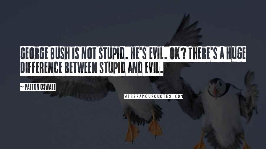 Patton Oswalt Quotes: George Bush is not stupid. He's evil. OK? There's a huge difference between stupid and evil.