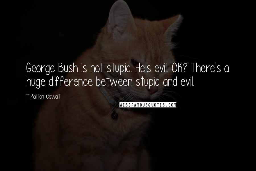 Patton Oswalt Quotes: George Bush is not stupid. He's evil. OK? There's a huge difference between stupid and evil.