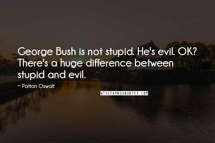Patton Oswalt Quotes: George Bush is not stupid. He's evil. OK? There's a huge difference between stupid and evil.