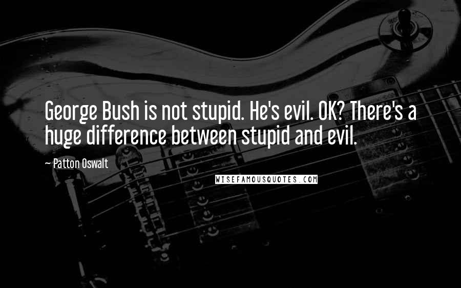 Patton Oswalt Quotes: George Bush is not stupid. He's evil. OK? There's a huge difference between stupid and evil.