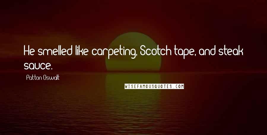Patton Oswalt Quotes: He smelled like carpeting, Scotch tape, and steak sauce.