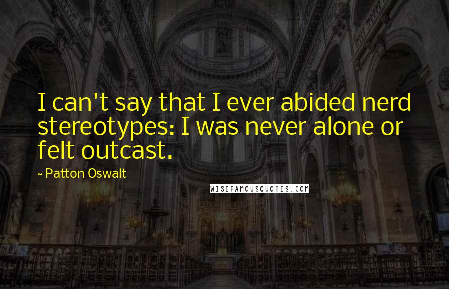 Patton Oswalt Quotes: I can't say that I ever abided nerd stereotypes: I was never alone or felt outcast.