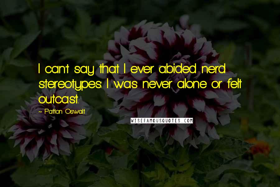 Patton Oswalt Quotes: I can't say that I ever abided nerd stereotypes: I was never alone or felt outcast.