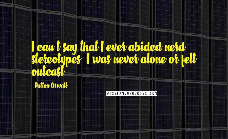 Patton Oswalt Quotes: I can't say that I ever abided nerd stereotypes: I was never alone or felt outcast.