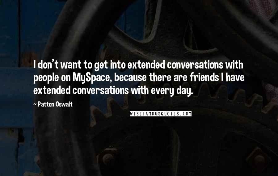 Patton Oswalt Quotes: I don't want to get into extended conversations with people on MySpace, because there are friends I have extended conversations with every day.