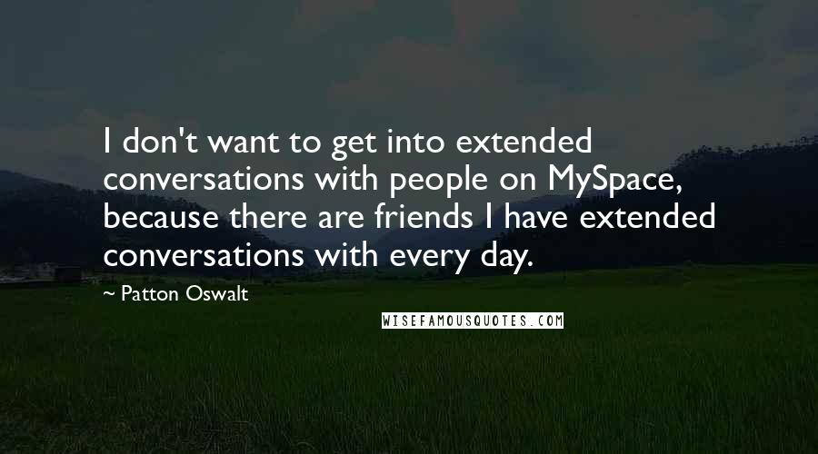 Patton Oswalt Quotes: I don't want to get into extended conversations with people on MySpace, because there are friends I have extended conversations with every day.