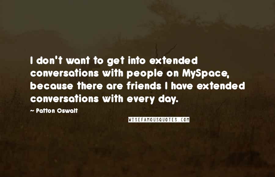 Patton Oswalt Quotes: I don't want to get into extended conversations with people on MySpace, because there are friends I have extended conversations with every day.