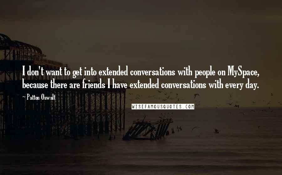 Patton Oswalt Quotes: I don't want to get into extended conversations with people on MySpace, because there are friends I have extended conversations with every day.