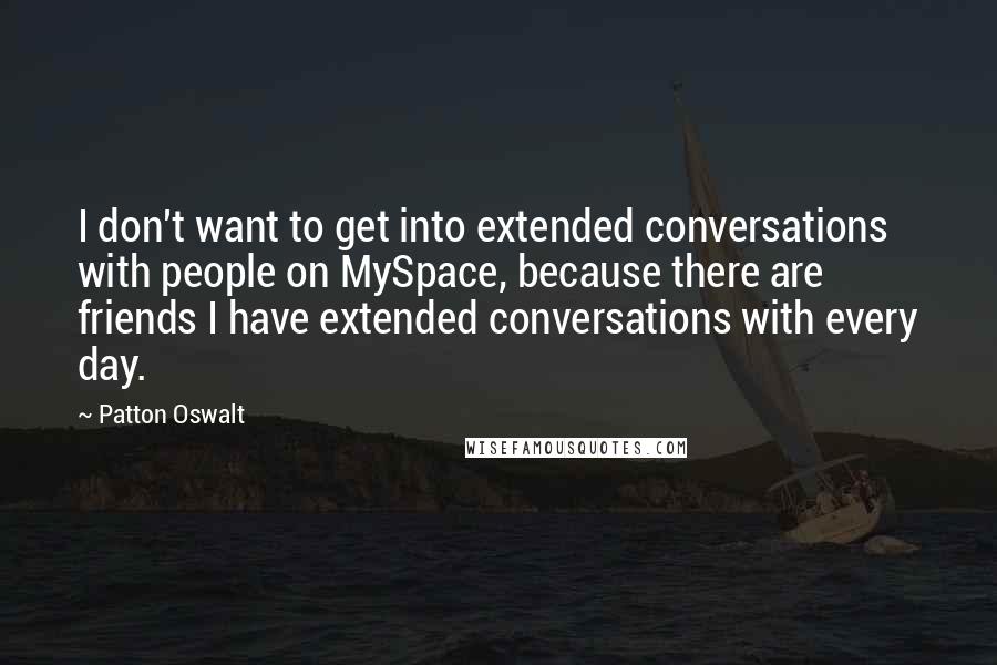 Patton Oswalt Quotes: I don't want to get into extended conversations with people on MySpace, because there are friends I have extended conversations with every day.