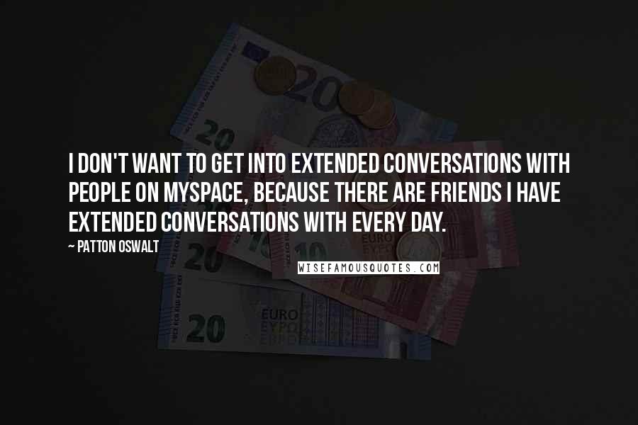 Patton Oswalt Quotes: I don't want to get into extended conversations with people on MySpace, because there are friends I have extended conversations with every day.