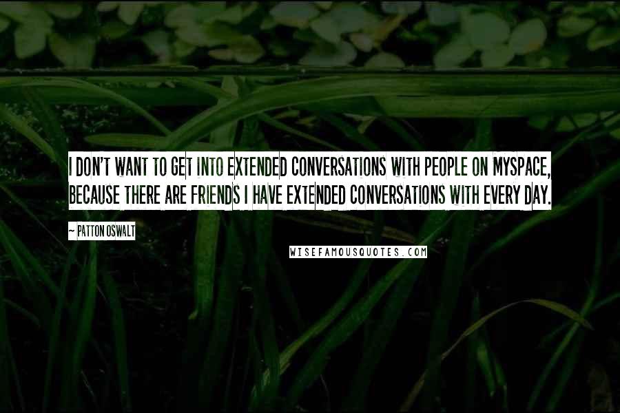 Patton Oswalt Quotes: I don't want to get into extended conversations with people on MySpace, because there are friends I have extended conversations with every day.