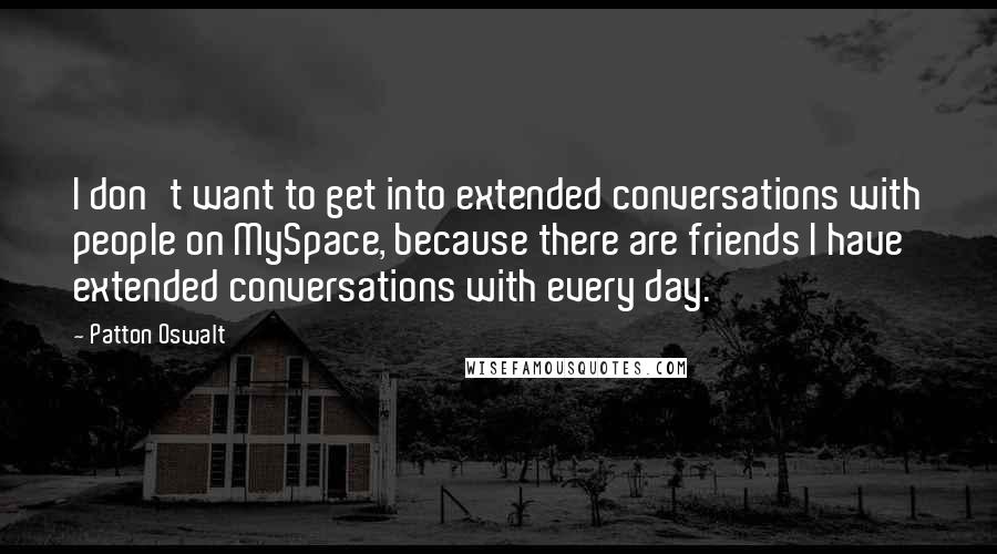 Patton Oswalt Quotes: I don't want to get into extended conversations with people on MySpace, because there are friends I have extended conversations with every day.