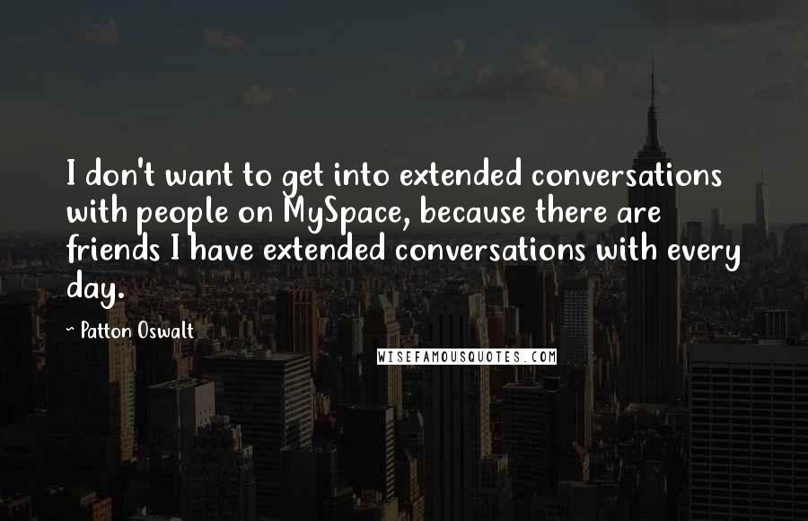 Patton Oswalt Quotes: I don't want to get into extended conversations with people on MySpace, because there are friends I have extended conversations with every day.