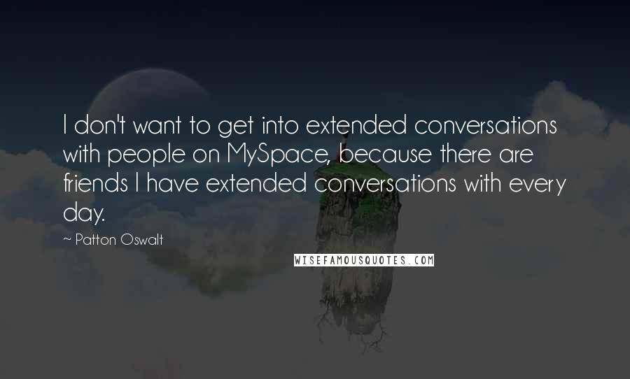 Patton Oswalt Quotes: I don't want to get into extended conversations with people on MySpace, because there are friends I have extended conversations with every day.